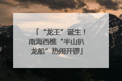 “龙王”诞生！南海西樵“半山扒龙船”热闹开锣