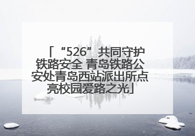 “526”共同守护铁路安全 青岛铁路公安处青岛西站派出所点亮校园爱路之光