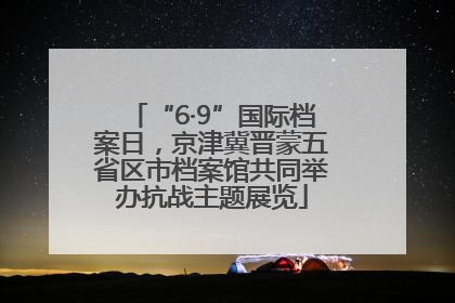 “6·9”国际档案日，京津冀晋蒙五省区市档案馆共同举办抗战主题展览
