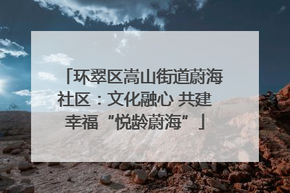 环翠区嵩山街道蔚海社区：文化融心 共建幸福“悦龄蔚海”