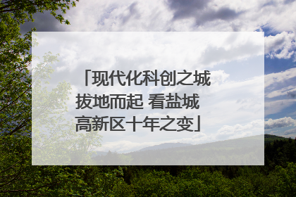 现代化科创之城拔地而起 看盐城高新区十年之变