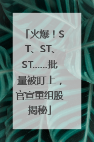 火爆！ST、ST、ST……批量被盯上，官宣重组股揭秘