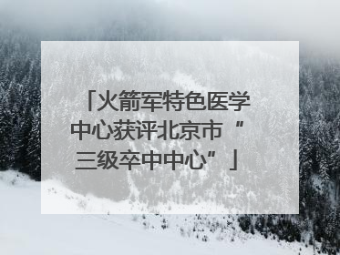 火箭军特色医学中心获评北京市“三级卒中中心”