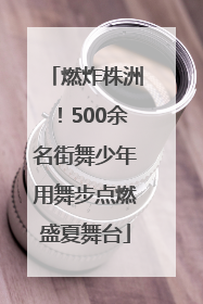 燃炸株洲！500余名街舞少年用舞步点燃盛夏舞台