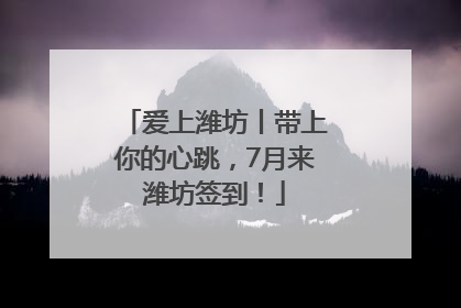 爱上潍坊丨带上你的心跳，7月来潍坊签到！