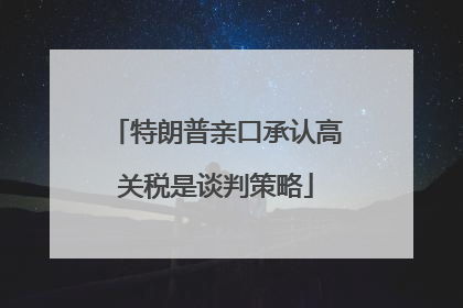 特朗普亲口承认高关税是谈判策略