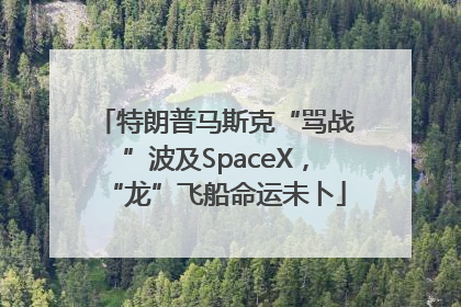 特朗普马斯克“骂战”波及SpaceX，“龙”飞船命运未卜