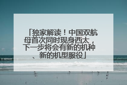独家解读！中国双航母首次同时现身西太，下一步将会有新的机种、新的机型服役