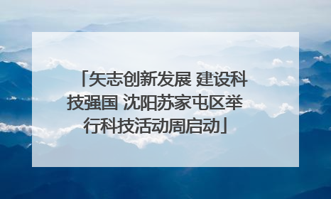 矢志创新发展 建设科技强国 沈阳苏家屯区举行科技活动周启动