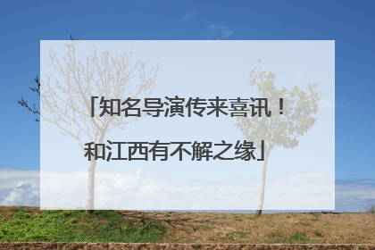知名导演传来喜讯！和江西有不解之缘