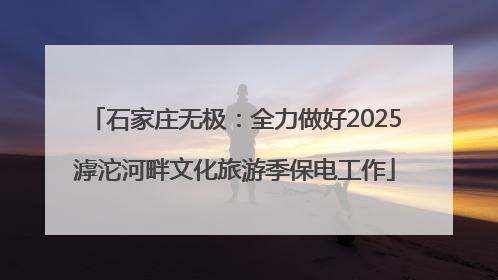 石家庄无极：全力做好2025滹沱河畔文化旅游季保电工作