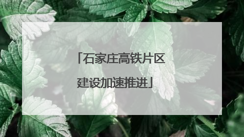 石家庄高铁片区建设加速推进