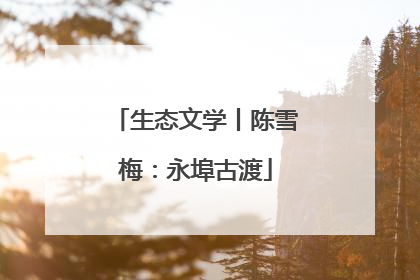 生态文学丨陈雪梅：永埠古渡