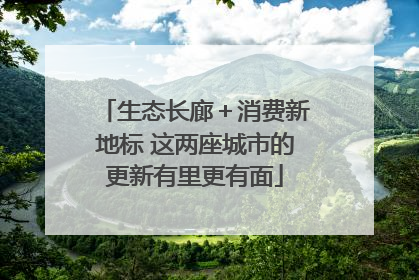 生态长廊＋消费新地标 这两座城市的更新有里更有面