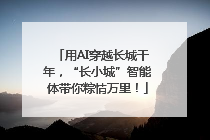 用AI穿越长城千年，“长小城”智能体带你粽情万里！