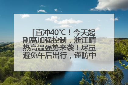 直冲40℃！今天起副高加强控制，浙江晴热高温强势来袭！尽量避免午后出行，谨防中暑、热射病……