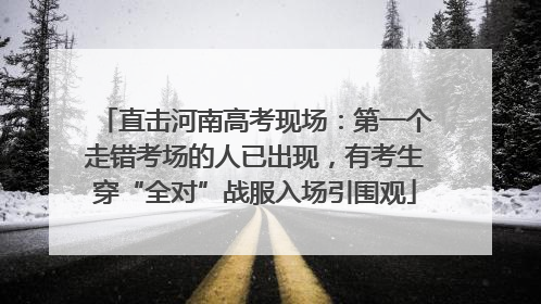 直击河南高考现场：第一个走错考场的人已出现，有考生穿“全对”战服入场引围观