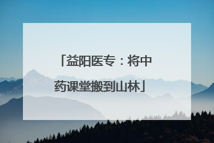 益阳医专：将中药课堂搬到山林