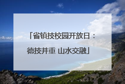 省镇技校园开放日：德技并重 山水交融