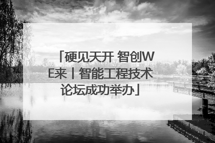 硬见天开 智创WE来丨智能工程技术论坛成功举办