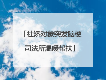 社矫对象突发脑梗 司法所温暖帮扶