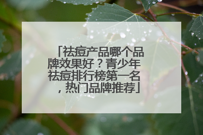 祛痘产品哪个品牌效果好？青少年祛痘排行榜第一名，热门品牌推荐