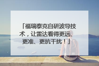 福瑞泰克自研波导技术，让雷达看得更远、更准、更抗干扰！