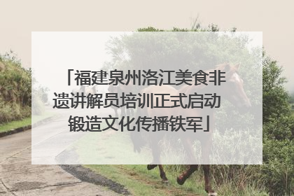 福建泉州洛江美食非遗讲解员培训正式启动 锻造文化传播铁军