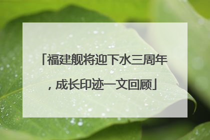 福建舰将迎下水三周年，成长印迹一文回顾