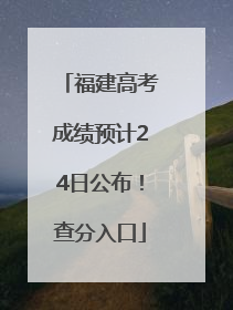 福建高考成绩预计24日公布！查分入口