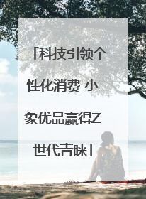 科技引领个性化消费 小象优品赢得Z世代青睐