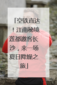 空铁直达！江南秘境莲都邀客长沙，来一场夏日降燥之旅