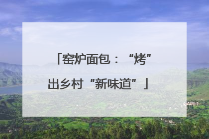 窑炉面包：“烤”出乡村“新味道”