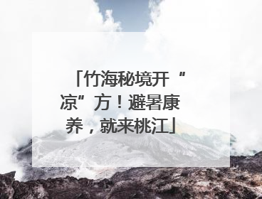 竹海秘境开“凉”方！避暑康养，就来桃江
