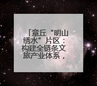章丘“明山绣水”片区：构建全链条文旅产业体系，开辟富民增收新路径