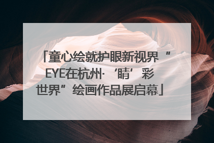 童心绘就护眼新视界“EYE在杭州·‘睛’彩世界”绘画作品展启幕