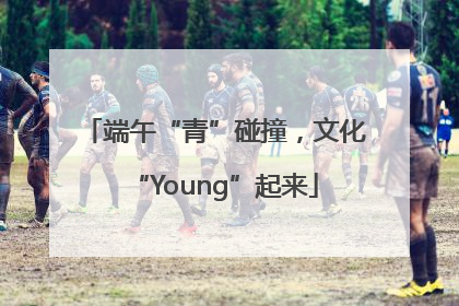 端午“青”碰撞，文化“Young”起来