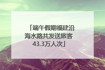 端午假期福建沿海水路共发送旅客43.3万人次