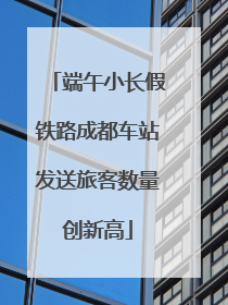 端午小长假铁路成都车站发送旅客数量创新高