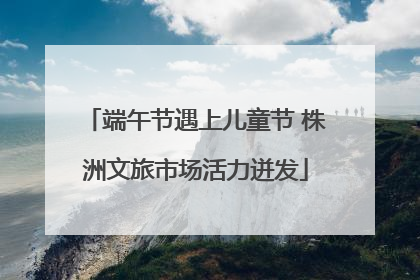 端午节遇上儿童节 株洲文旅市场活力迸发