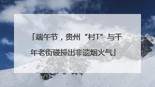 端午节，贵州“村T”与千年老街碰撞出非遗烟火气