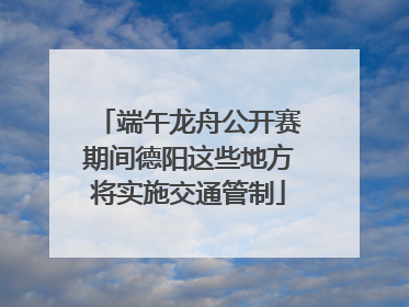 端午龙舟公开赛期间德阳这些地方将实施交通管制