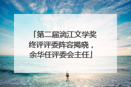 第二届漓江文学奖终评评委阵容揭晓，余华任评委会主任