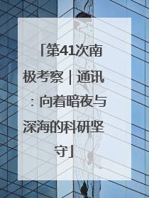 第41次南极考察｜通讯：向着暗夜与深海的科研坚守