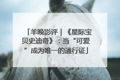 羊晚影评｜《星际宝贝史迪奇》：当“可爱”成为唯一的通行证