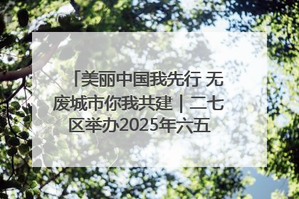 美丽中国我先行 无废城市你我共建｜二七区举办2025年六五环境日主题宣传活动