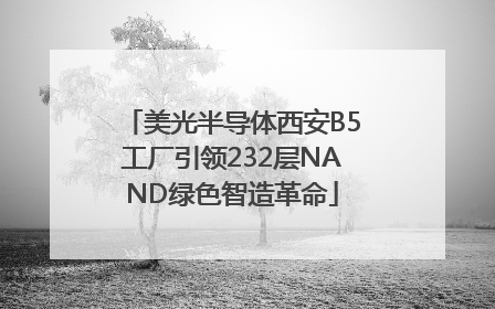 美光半导体西安B5工厂引领232层NAND绿色智造革命