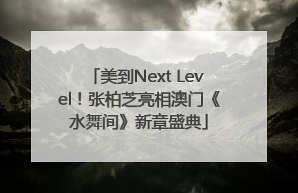 美到Next Level！张柏芝亮相澳门《水舞间》新章盛典