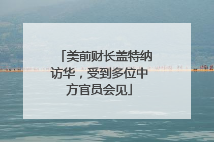 美前财长盖特纳访华，受到多位中方官员会见