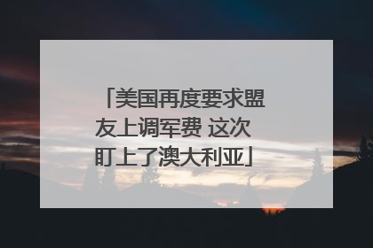 美国再度要求盟友上调军费 这次盯上了澳大利亚